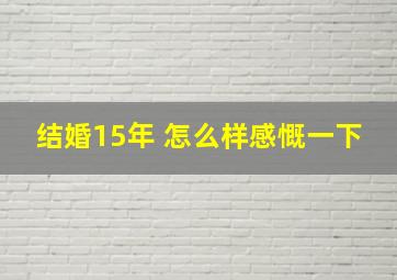 结婚15年 怎么样感慨一下